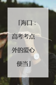 海口：高考考点外的爱心便当
