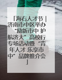 海右人才节｜济南市中区举办“励新市中 护航济大”高校行专场活动暨“青年人才 乐享市中”品牌推介会