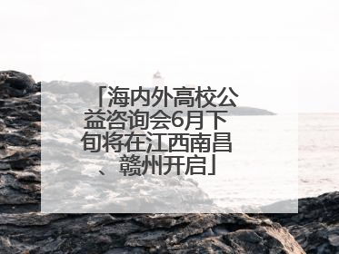 海内外高校公益咨询会6月下旬将在江西南昌、赣州开启