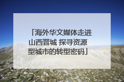 海外华文媒体走进山西晋城 探寻资源型城市的转型密码