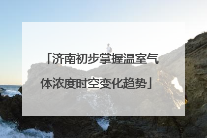 济南初步掌握温室气体浓度时空变化趋势