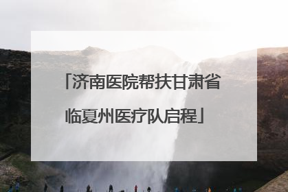 济南医院帮扶甘肃省临夏州医疗队启程