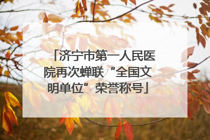 济宁市第一人民医院再次蝉联“全国文明单位”荣誉称号