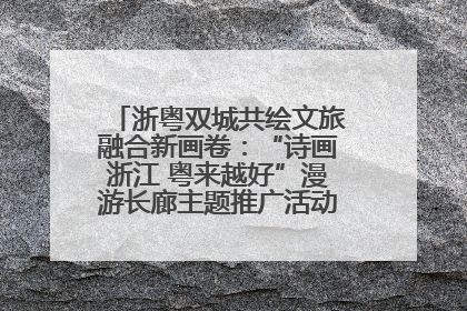 浙粤双城共绘文旅融合新画卷：“诗画浙江 粤来越好”漫游长廊主题推广活动在广州花城汇启幕