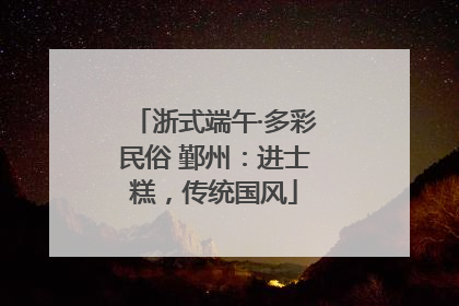 浙式端午·多彩民俗 鄞州：进士糕，传统国风