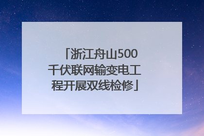 浙江舟山500千伏联网输变电工程开展双线检修
