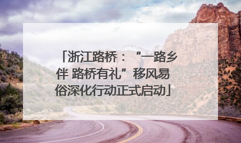 浙江路桥：“一路乡伴 路桥有礼”移风易俗深化行动正式启动