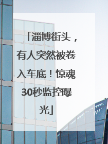 淄博街头，有人突然被卷入车底！惊魂30秒监控曝光
