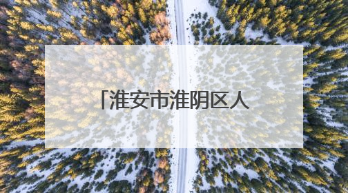 淮安市淮阴区人大探索“三全”监督机制 推动民生项目落地见效