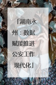 湖南永州：数据赋能推进公安工作现代化