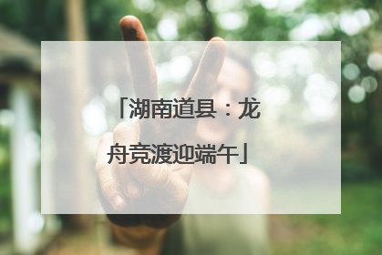 湖南道县：龙舟竞渡迎端午