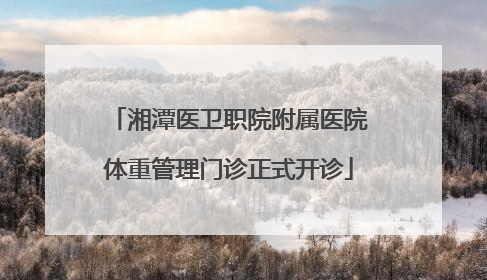 湘潭医卫职院附属医院体重管理门诊正式开诊