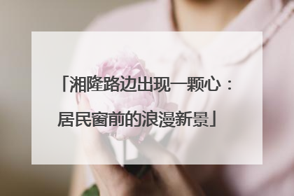 湘隆路边出现一颗心：居民窗前的浪漫新景