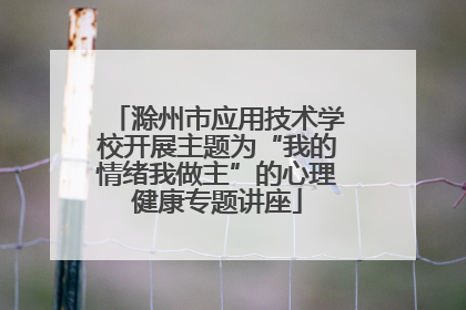 滁州市应用技术学校开展主题为“我的情绪我做主”的心理健康专题讲座
