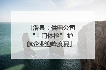 滑县：供电公司“上门体检” 护航企业迎峰度夏