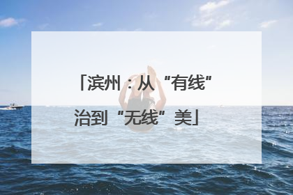 滨州：从“有线”治到“无线”美