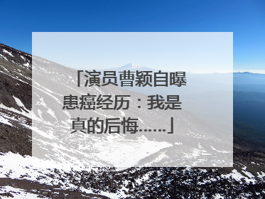 演员曹颖自曝患癌经历：我是真的后悔……
