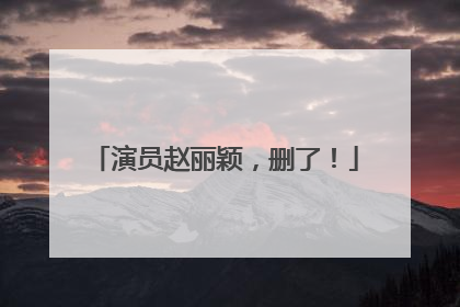 演员赵丽颖，删了！