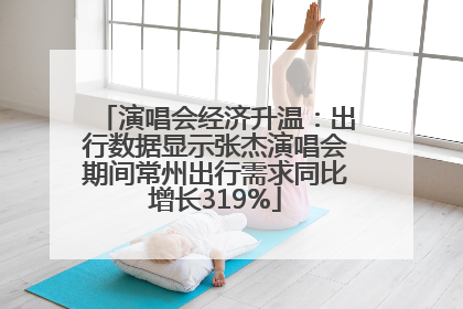演唱会经济升温：出行数据显示张杰演唱会期间常州出行需求同比增长319%