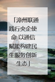 漳州联通践行央企使命 以通信赋能构建民生服务创新生态