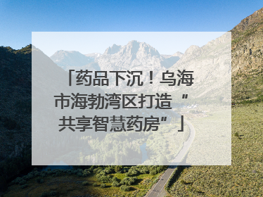 药品下沉！乌海市海勃湾区打造“共享智慧药房”