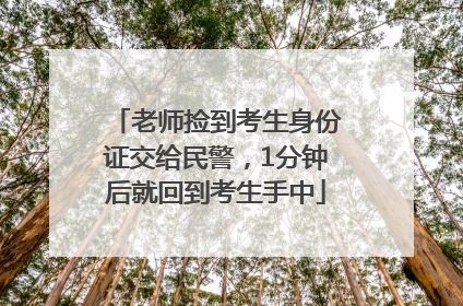 老师捡到考生身份证交给民警，1分钟后就回到考生手中