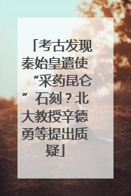 考古发现秦始皇遣使“采药昆仑”石刻？北大教授辛德勇等提出质疑