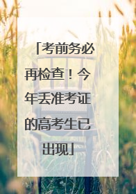 考前务必再检查！今年丢准考证的高考生已出现