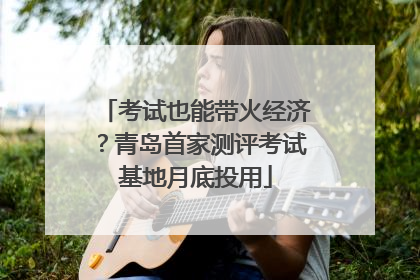 考试也能带火经济？青岛首家测评考试基地月底投用