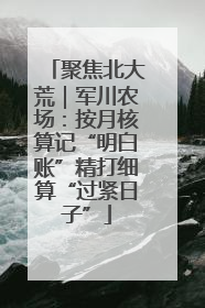 聚焦北大荒｜军川农场：按月核算记“明白账”精打细算“过紧日子”