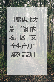 聚焦北大荒｜普阳农场开展“安全生产月”系列活动