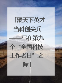 聚天下英才 当科创尖兵——写在第九个“全国科技工作者日”之际