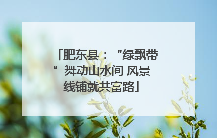肥东县：“绿飘带”舞动山水间 风景线铺就共富路