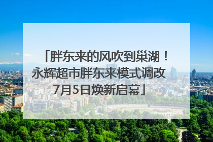 胖东来的风吹到巢湖！永辉超市胖东来模式调改7月5日焕新启幕