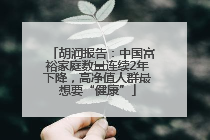 胡润报告：中国富裕家庭数量连续2年下降，高净值人群最想要“健康”