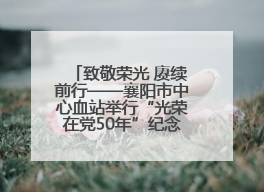 致敬荣光 赓续前行——襄阳市中心血站举行“光荣在党50年”纪念章颁发仪式