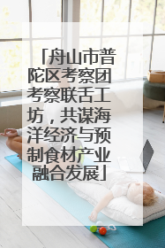 舟山市普陀区考察团考察联舌工坊，共谋海洋经济与预制食材产业融合发展