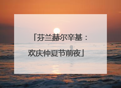 芬兰赫尔辛基：欢庆仲夏节前夜