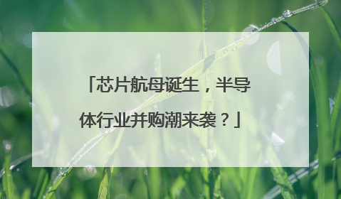 芯片航母诞生，半导体行业并购潮来袭？
