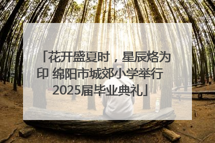 花开盛夏时，星辰烙为印 绵阳市城郊小学举行2025届毕业典礼
