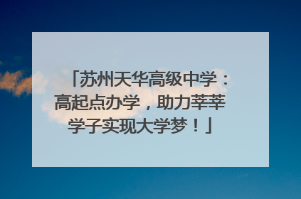 苏州天华高级中学：高起点办学，助力莘莘学子实现大学梦！