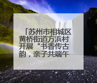 苏州市相城区黄桥街道方浜村开展“书香传古韵，亲子共端午”主题阅读活动！