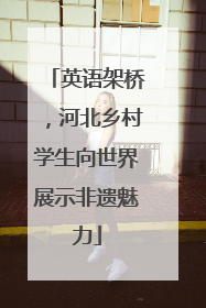 英语架桥，河北乡村学生向世界展示非遗魅力