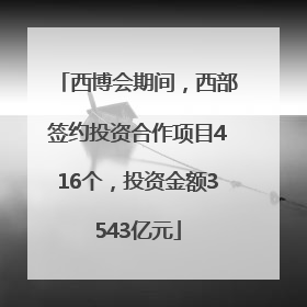 西博会期间，西部签约投资合作项目416个，投资金额3543亿元