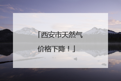 西安市天然气价格下降！