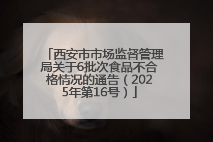 西安市市场监督管理局关于6批次食品不合格情况的通告（2025年第16号）