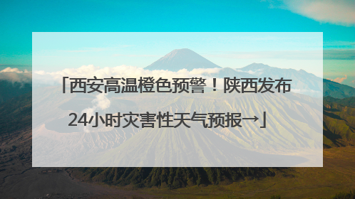 西安高温橙色预警！陕西发布24小时灾害性天气预报→