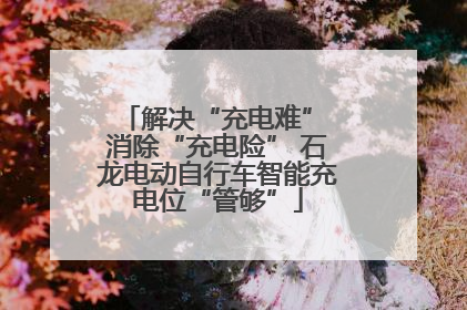 解决“充电难” 消除“充电险” 石龙电动自行车智能充电位“管够”