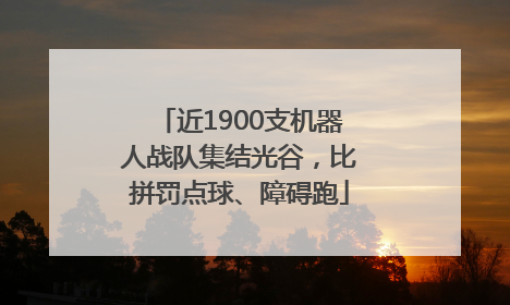 近1900支机器人战队集结光谷，比拼罚点球、障碍跑