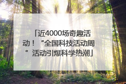 近4000场奇趣活动！“全国科技活动周”活动引爆科学热潮
